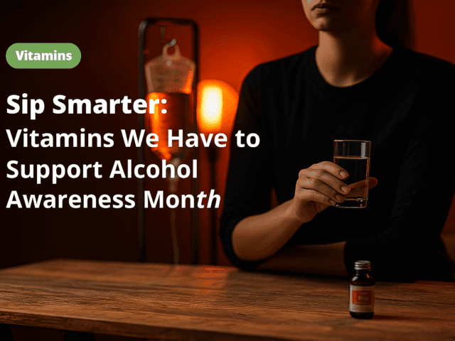 Sip Smarter: Vitamins We Have to Support Alcohol Awareness Month